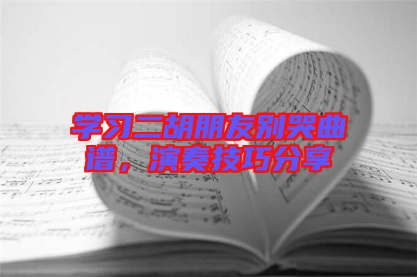 學(xué)習(xí)二胡朋友別哭曲譜，演奏技巧分享
