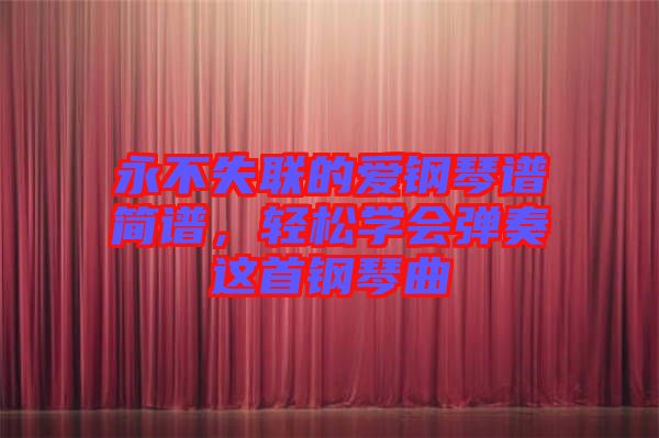 永不失聯(lián)的愛(ài)鋼琴譜簡(jiǎn)譜，輕松學(xué)會(huì)彈奏這首鋼琴曲