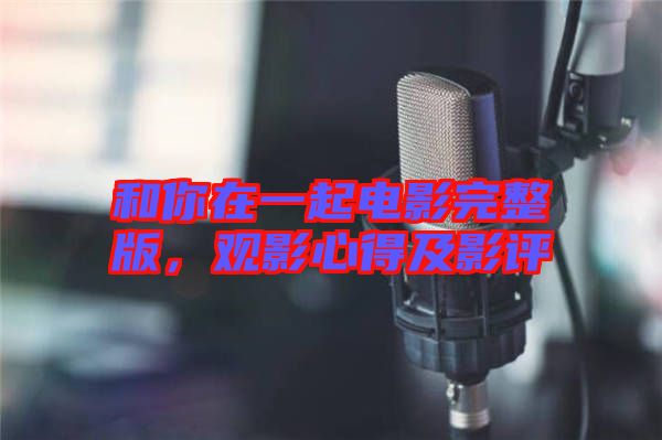 和你在一起電影完整版，觀影心得及影評(píng)