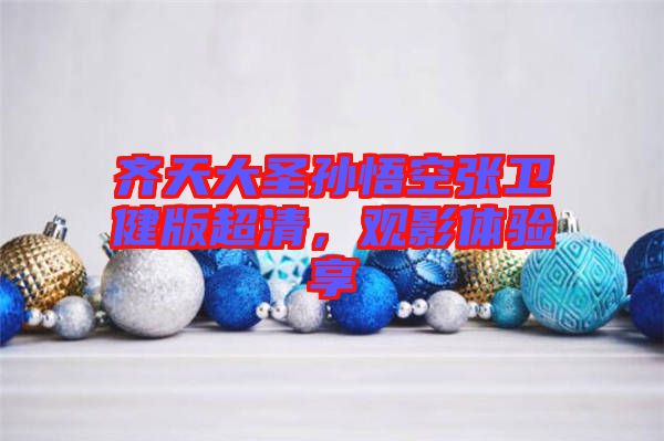 齊天大圣孫悟空張衛(wèi)健版超清，觀影體驗(yàn)享