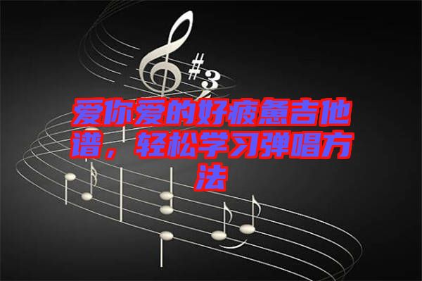愛(ài)你愛(ài)的好疲憊吉他譜，輕松學(xué)習(xí)彈唱方法