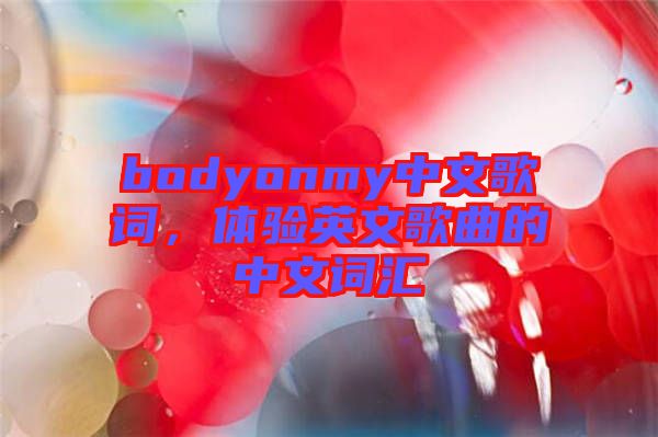 bodyonmy中文歌詞，體驗英文歌曲的中文詞匯