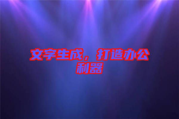 文字生成，打造辦公利器