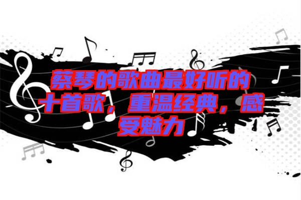 蔡琴的歌曲最好聽的十首歌，重溫經(jīng)典，感受魅力