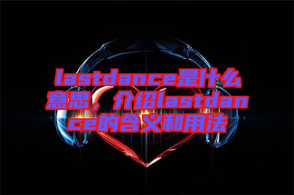 lastdance是什么意思，介紹lastdance的含義和用法