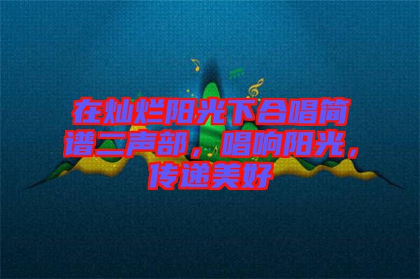 在燦爛陽(yáng)光下合唱簡(jiǎn)譜二聲部，唱響陽(yáng)光，傳遞美好