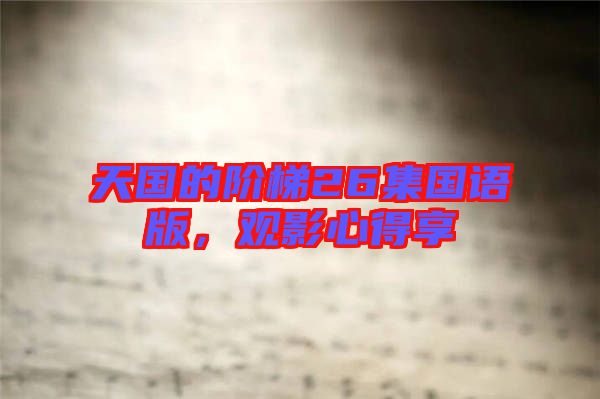 天國的階梯26集國語版，觀影心得享