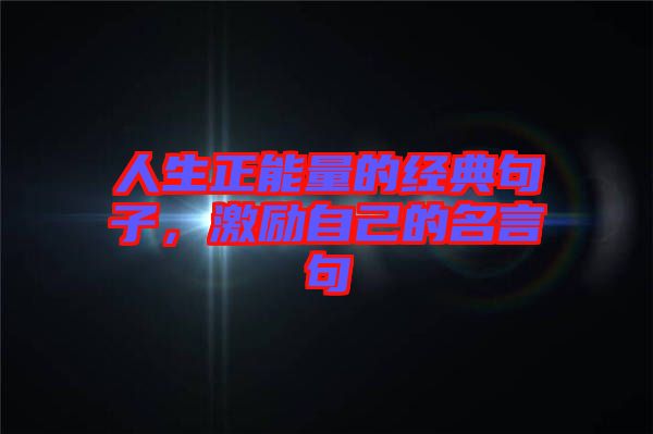 人生正能量的經(jīng)典句子，激勵自己的名言句