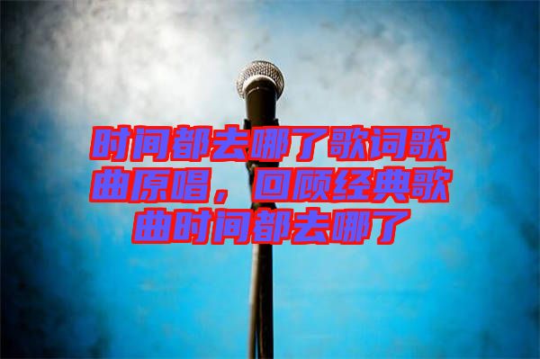 時(shí)間都去哪了歌詞歌曲原唱，回顧經(jīng)典歌曲時(shí)間都去哪了