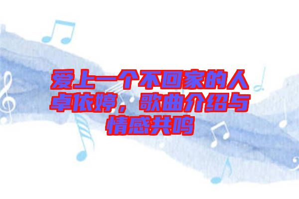 愛上一個不回家的人卓依婷，歌曲介紹與情感共鳴