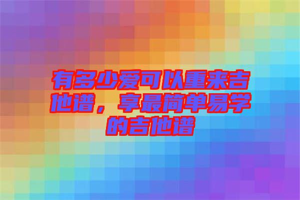 有多少愛可以重來吉他譜，享最簡單易學(xué)的吉他譜