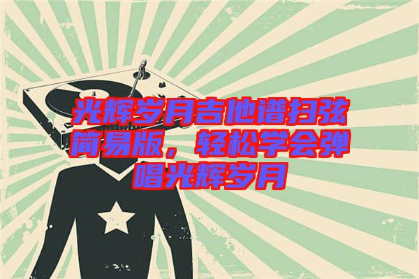 光輝歲月吉他譜掃弦簡易版，輕松學(xué)會彈唱光輝歲月