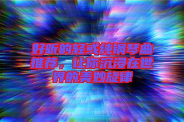 好聽的輕或純鋼琴曲推薦，讓你沉浸在世界的美妙旋律