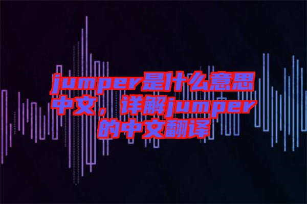 jumper是什么意思中文，詳解jumper的中文翻譯