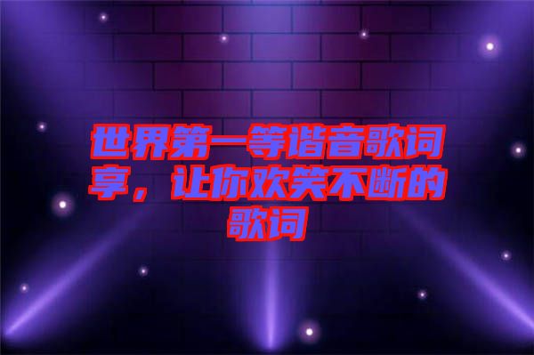 世界第一等諧音歌詞享，讓你歡笑不斷的歌詞