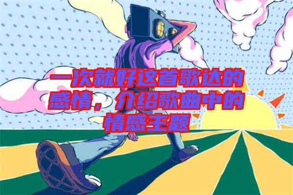 一次就好這首歌達的感情，介紹歌曲中的情感主題