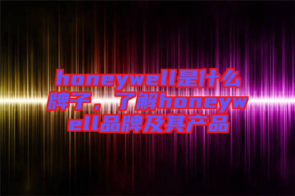 honeywell是什么牌子，了解honeywell品牌及其產(chǎn)品