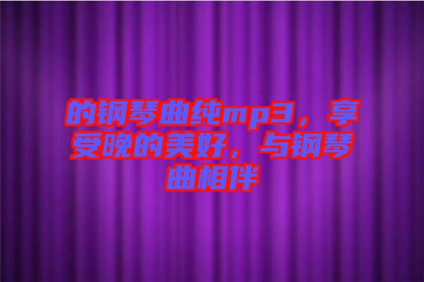 的鋼琴曲純mp3，享受晚的美好，與鋼琴曲相伴