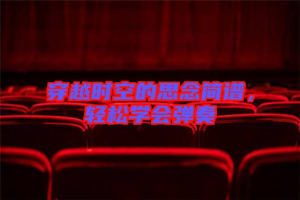 穿越時(shí)空的思念簡譜，輕松學(xué)會彈奏