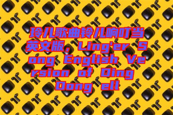 玲兒歌曲鈴兒響叮當(dāng)英文版，Ling'er Song English Version of Ding Dong ell