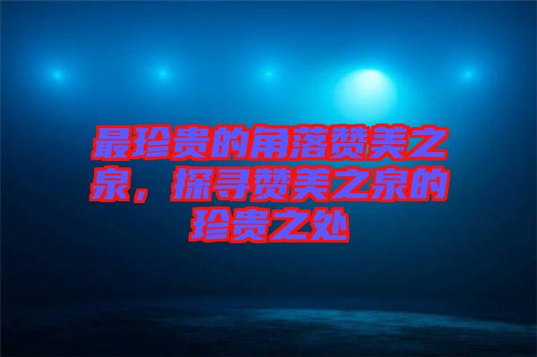 最珍貴的角落贊美之泉，探尋贊美之泉的珍貴之處