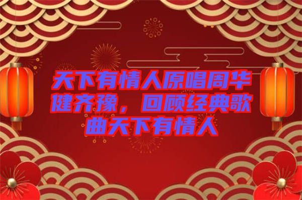 天下有情人原唱周華健齊豫，回顧經(jīng)典歌曲天下有情人