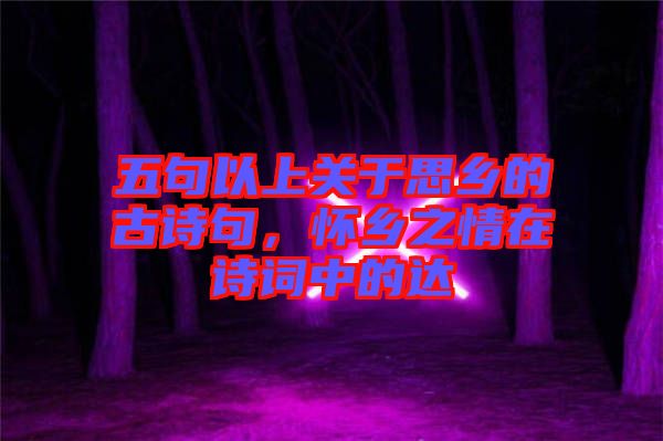 五句以上關(guān)于思鄉(xiāng)的古詩句，懷鄉(xiāng)之情在詩詞中的達(dá)
