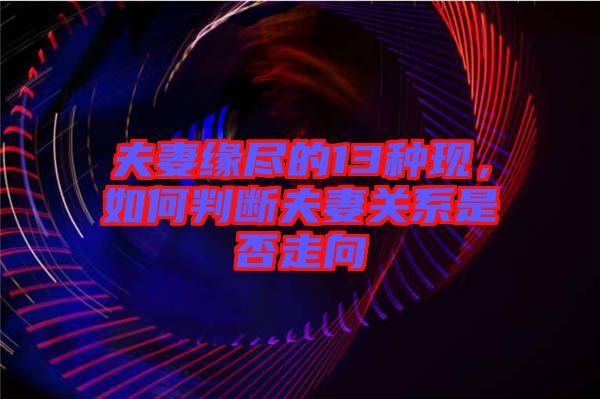 夫妻緣盡的13種現(xiàn)，如何判斷夫妻關(guān)系是否走向