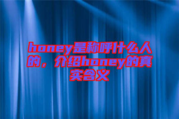 honey是稱(chēng)呼什么人的，介紹honey的真實(shí)含義
