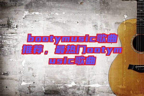 bootymusic歌曲推薦，最熱門ootymusic歌曲