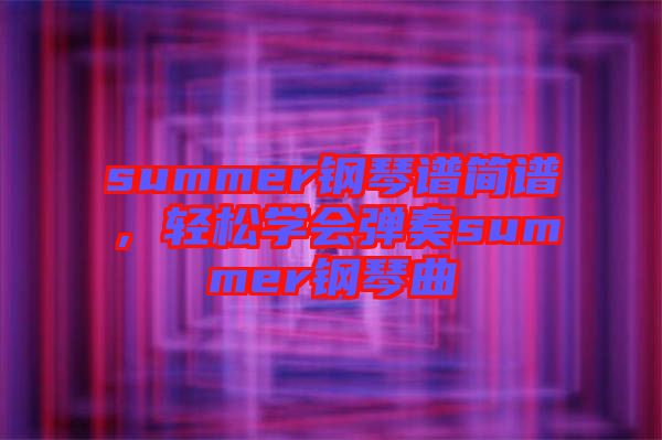 summer鋼琴譜簡譜，輕松學(xué)會彈奏summer鋼琴曲