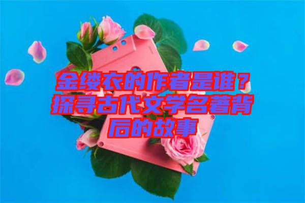 金縷衣的作者是誰？探尋古代文學(xué)名著背后的故事