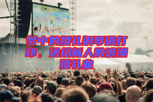 夢中的婚禮鋼琴譜打印，送給新人的浪漫婚禮曲