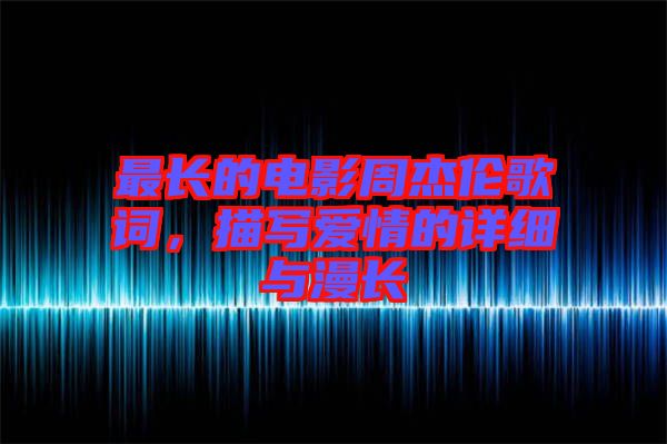 最長(zhǎng)的電影周杰倫歌詞，描寫愛(ài)情的詳細(xì)與漫長(zhǎng)