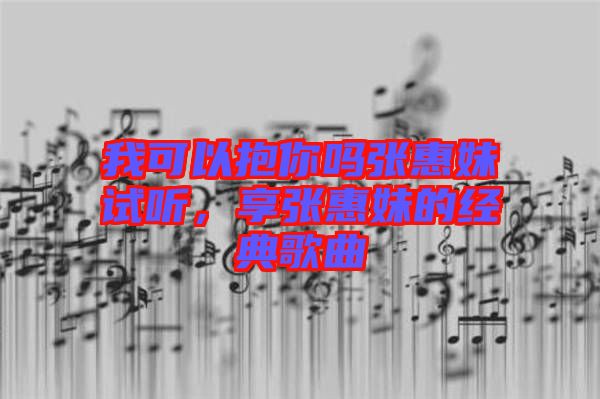 我可以抱你嗎張惠妹試聽(tīng)，享張惠妹的經(jīng)典歌曲