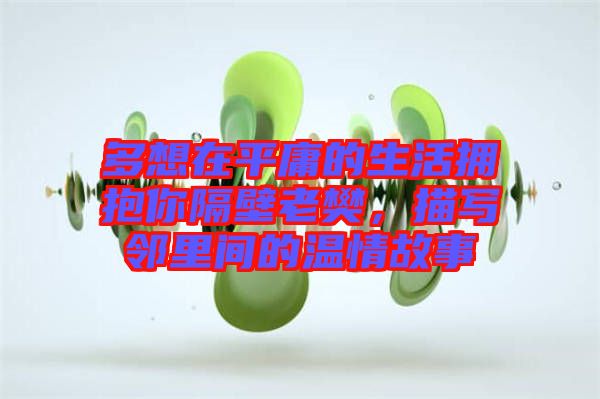 多想在平庸的生活擁抱你隔壁老樊，描寫鄰里間的溫情故事
