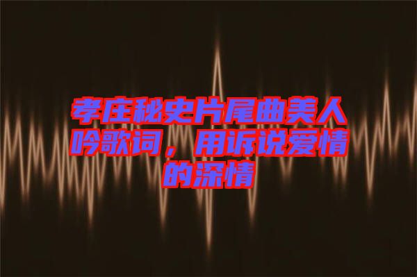 孝莊秘史片尾曲美人吟歌詞，用訴說愛情的深情