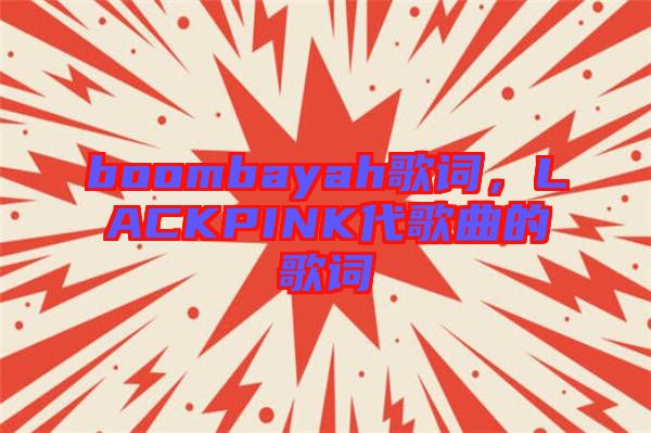 boombayah歌詞，LACKPINK代歌曲的歌詞