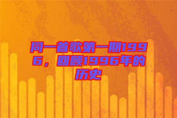 同一首歌第一期1996，回顧1996年的歷史