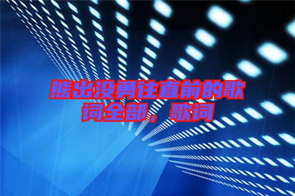 熊出沒勇往直前的歌詞全部，歌詞