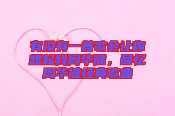 有沒(méi)有一首歌會(huì)讓你想起我周華健，回憶周華健經(jīng)典歌曲