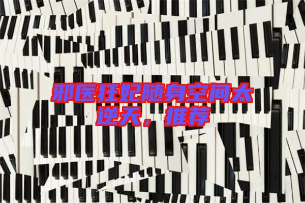邪醫(yī)狂妃隨身空間太逆天，推薦