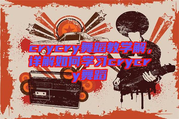 crycry舞蹈教學解，詳解如何學習crycry舞蹈
