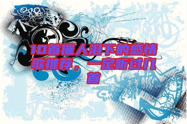 10首催人淚下的感情歌推薦，一定聽過幾首