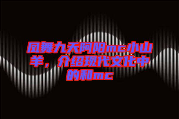 鳳舞九天阿陽mc小山羊，介紹現(xiàn)代文化中的和mc