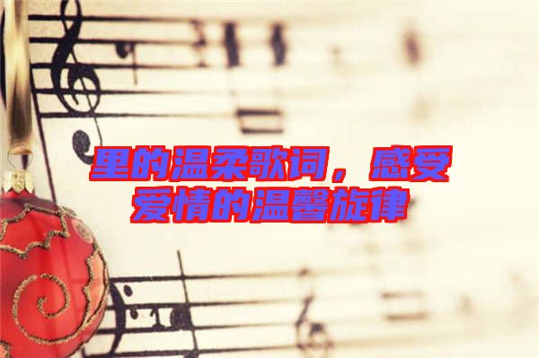 里的溫柔歌詞，感受愛(ài)情的溫馨旋律
