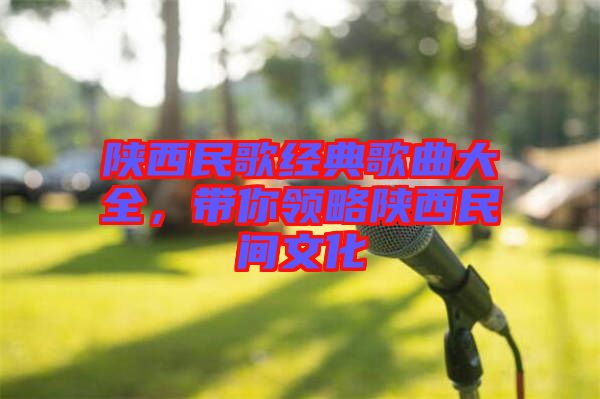 陜西民歌經(jīng)典歌曲大全，帶你領(lǐng)略陜西民間文化
