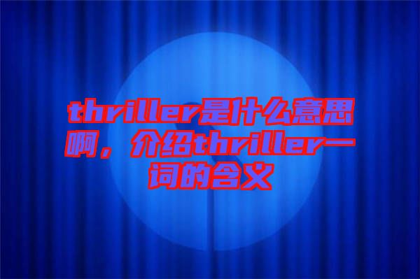 thriller是什么意思啊，介紹thriller一詞的含義