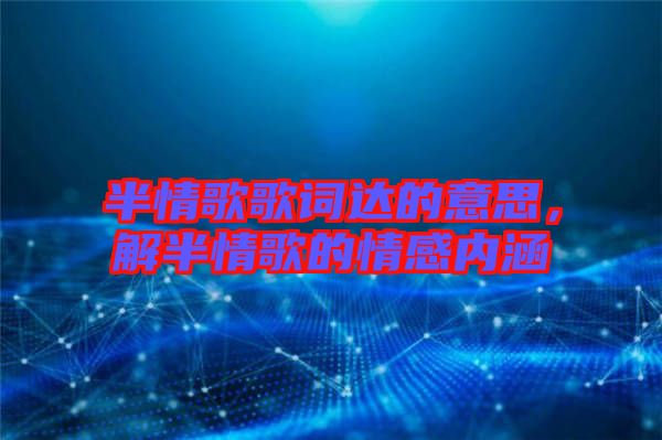 半情歌歌詞達的意思，解半情歌的情感內(nèi)涵