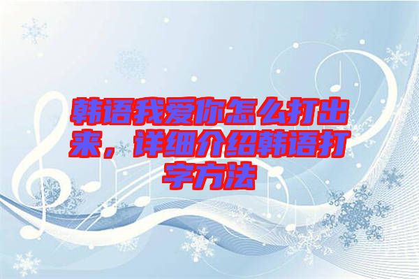 韓語我愛你怎么打出來，詳細介紹韓語打字方法